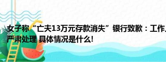 女子称“亡夫13万元存款消失”银行致歉：工作人员失误将严肃处理 具体情况是什么!