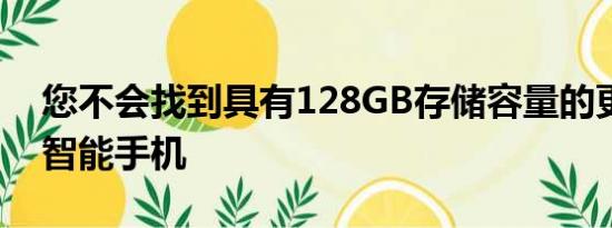 您不会找到具有128GB存储容量的更便宜的智能手机