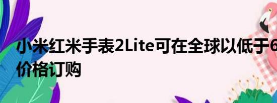 小米红米手表2Lite可在全球以低于60美元的价格订购