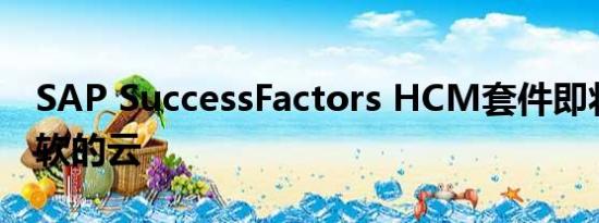 SAP SuccessFactors HCM套件即将进入微软的云