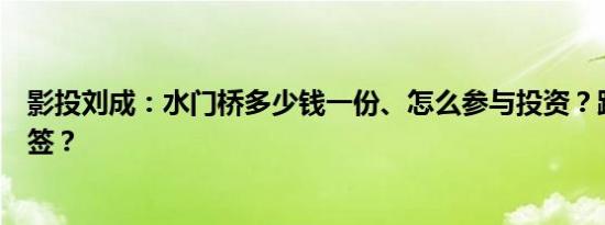 影投刘成：水门桥多少钱一份、怎么参与投资？跟哪家公司签？