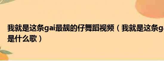 我就是这条gai最靓的仔舞蹈视频（我就是这条gai最靓的仔是什么歌）