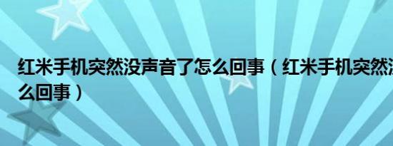 红米手机突然没声音了怎么回事（红米手机突然没声音了怎么回事）