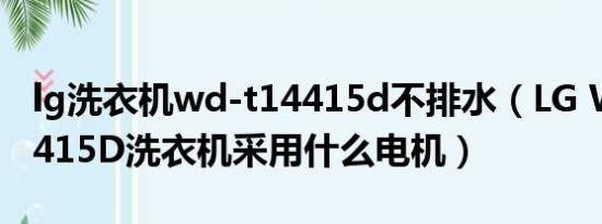 lg洗衣机wd-t14415d不排水（LG WD-T14415D洗衣机采用什么电机）