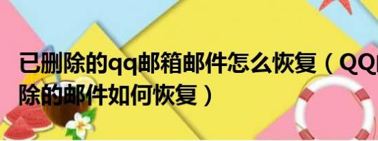 已删除的qq邮箱邮件怎么恢复（QQ邮箱已删除的邮件如何恢复）