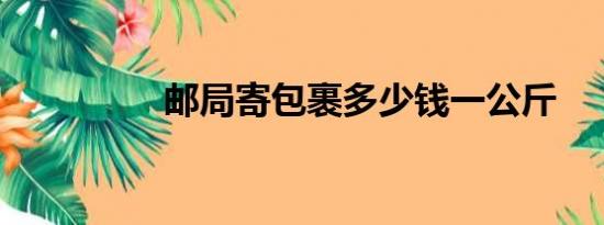 邮局寄包裹多少钱一公斤