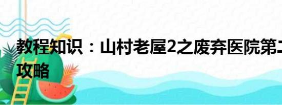 教程知识：山村老屋2之废弃医院第二章通关攻略