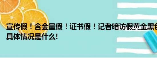 宣传假！含金量假！证书假！记者暗访假黄金黑色产业链→ 具体情况是什么!