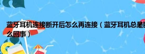 蓝牙耳机连接断开后怎么再连接（蓝牙耳机总是断开连接怎么回事）