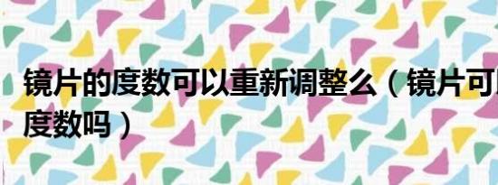 镜片的度数可以重新调整么（镜片可以二次改度数吗）