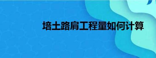 培土路肩工程量如何计算