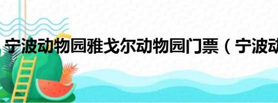 宁波动物园雅戈尔动物园门票（宁波动物园）