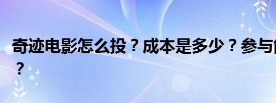 奇迹电影怎么投？成本是多少？参与能赚钱吗？