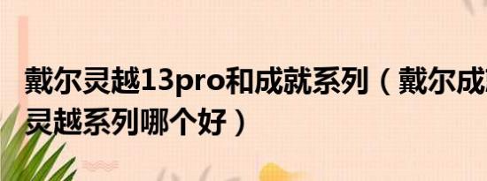 戴尔灵越13pro和成就系列（戴尔成就系列和灵越系列哪个好）