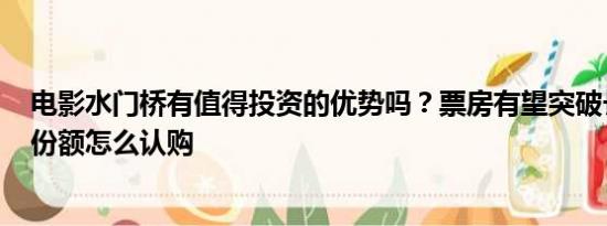 电影水门桥有值得投资的优势吗？票房有望突破长津湖吗？份额怎么认购