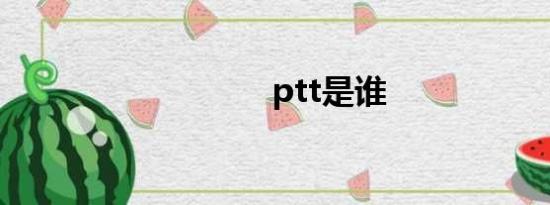 ptt是谁