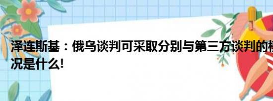 泽连斯基：俄乌谈判可采取分别与第三方谈判的模式 具体情况是什么!