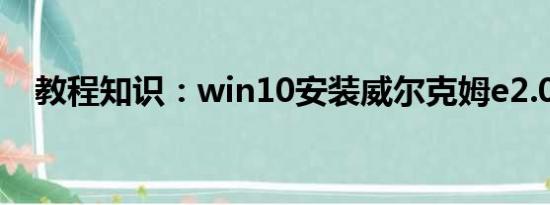 教程知识：win10安装威尔克姆e2.0教程