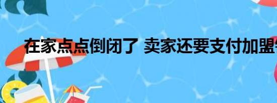 在家点点倒闭了 卖家还要支付加盟钱吗