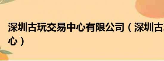 深圳古玩交易中心有限公司（深圳古玩交易中心）