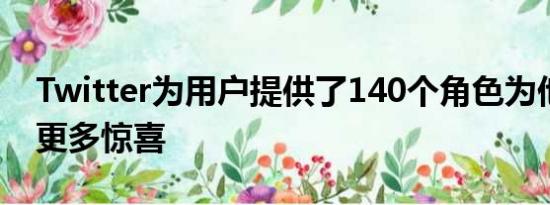 Twitter为用户提供了140个角色为他们带来更多惊喜