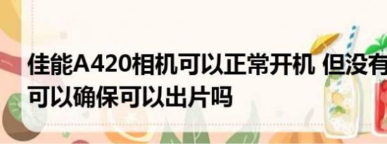 佳能A420相机可以正常开机 但没有内存卡 可以确保可以出片吗