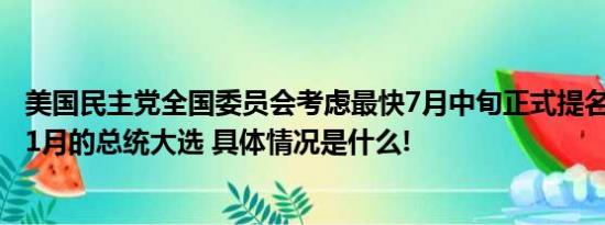 美国民主党全国委员会考虑最快7月中旬正式提名拜登参加11月的总统大选 具体情况是什么!