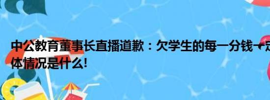 中公教育董事长直播道歉：欠学生的每一分钱一定会还完 具体情况是什么!