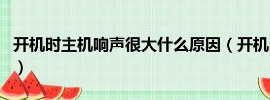 开机时主机响声很大什么原因（开机时主机响）