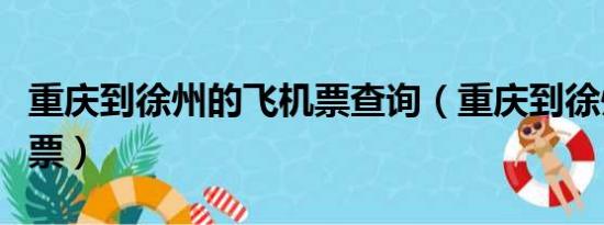 重庆到徐州的飞机票查询（重庆到徐州的飞机票）