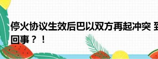 停火协议生效后巴以双方再起冲突 到底怎么回事？！