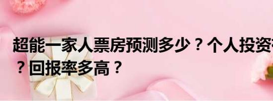 超能一家人票房预测多少？个人投资有风险吗？回报率多高？