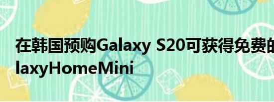 在韩国预购Galaxy S20可获得免费的三星GalaxyHomeMini