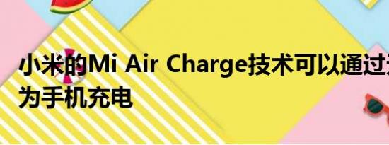 小米的Mi Air Charge技术可以通过无线方式为手机充电