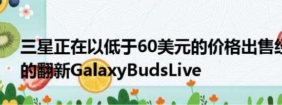 三星正在以低于60美元的价格出售经过认证的翻新GalaxyBudsLive