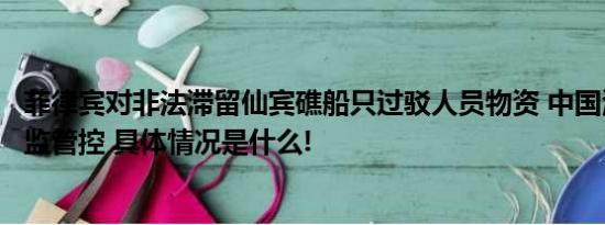 菲律宾对非法滞留仙宾礁船只过驳人员物资 中国海警全程跟监管控 具体情况是什么!