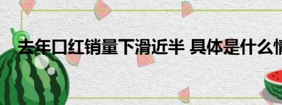 去年口红销量下滑近半 具体是什么情况？