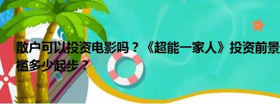 散户可以投资电影吗？《超能一家人》投资前景怎么样?门槛多少起步？