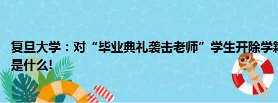 复旦大学：对“毕业典礼袭击老师”学生开除学籍 具体情况是什么!