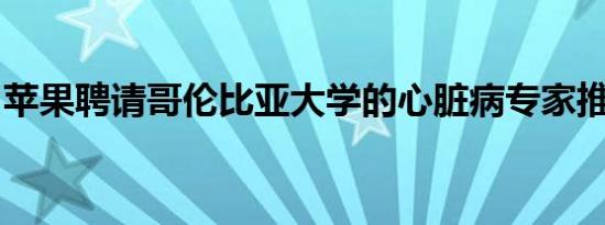 苹果聘请哥伦比亚大学的心脏病专家推动健康