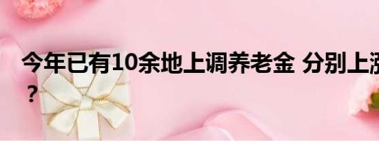 今年已有10余地上调养老金 分别上涨了多少？