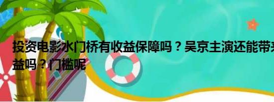 投资电影水门桥有收益保障吗？吴京主演还能带来高票房收益吗？门槛呢