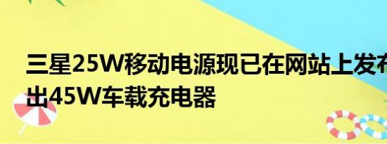 三星25W移动电源现已在网站上发布即将推出45W车载充电器