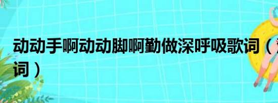 动动手啊动动脚啊勤做深呼吸歌词（深呼吸歌词）