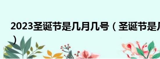 2023圣诞节是几月几号（圣诞节是几月几号）