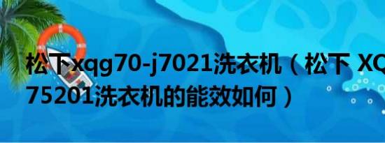 松下xqg70-j7021洗衣机（松下 XQG52-M75201洗衣机的能效如何）