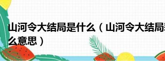 山河令大结局是什么（山河令大结局彩蛋是什么意思）