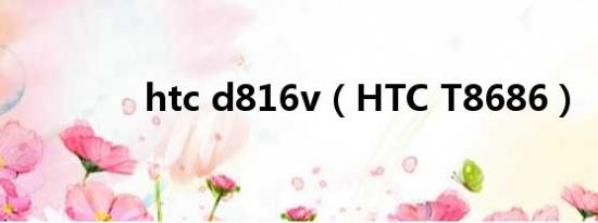 htc d816v（HTC T8686）