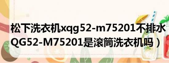 松下洗衣机xqg52-m75201不排水（松下 XQG52-M75201是滚筒洗衣机吗）