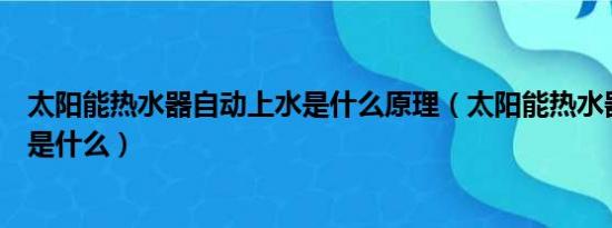 太阳能热水器自动上水是什么原理（太阳能热水器上水原理是什么）